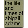 The Life And Times Of Abigail Adams door Jim Whiting