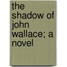The Shadow Of John Wallace; A Novel door Louise Clarkson Whitelock
