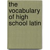 The Vocabulary of High School Latin by Gonzalez Lodge