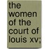 The Women Of The Court Of Louis Xv;