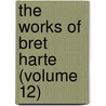 The Works Of Bret Harte (Volume 12) by Francis Bret Harte