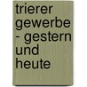 Trierer Gewerbe - gestern und heute by Peter Ahlhelm