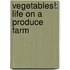 Vegetables!: Life On A Produce Farm