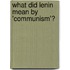 What Did Lenin Mean By 'Communism'?