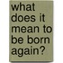 What Does It Mean To Be Born Again?
