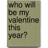 Who Will Be My Valentine This Year?