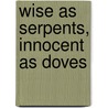 Wise As Serpents, Innocent As Doves door Keith Graber Miller
