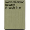 Wolverhampton Railways Through Time by Mike Hitches