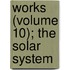 Works (Volume 10); The Solar System