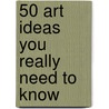 50 Art Ideas You Really Need to Know door Susie Hodges