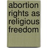 Abortion Rights as Religious Freedom door Peter S. Wenz