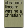Abraham Lincoln: Was He A Christian? by John Eleazer Remsburg