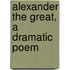 Alexander The Great, A Dramatic Poem