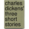 Charles Dickens' Three Short Stories by 'Charles Dickens'