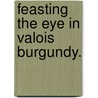 Feasting The Eye In Valois Burgundy. door Ryan Moriarty