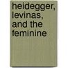 Heidegger, Levinas, And The Feminine by Andrea Conque Johnson
