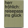 Herr Fröhlich: Reisepass Ins Glück by Bettina Burghof