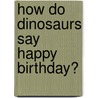 How Do Dinosaurs Say Happy Birthday? door Jane Yolen