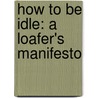 How To Be Idle: A Loafer's Manifesto door Tom Hodgkinson