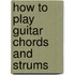 How to Play Guitar Chords and Strums