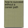 How to Succeed Without a Career Path door Howard G. Rosenberg