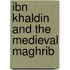 Ibn Khaldin And The Medieval Maghrib
