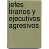 Jefes Tiranos y Ejecutivos Agresivos door Ronald M. Shapiro