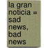 La Gran Noticia = Sad News, Bad News