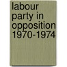 Labour Party In Opposition 1970-1974 door Patrick Bell