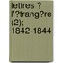 Lettres ? L'?Trang?Re (2); 1842-1844