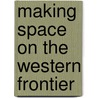 Making Space On The Western Frontier by W. Paul Reeve