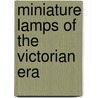 Miniature Lamps Of The Victorian Era door Marjorie Hulsebus