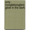 Only Nooglebooglers Glow In The Dark door James McKnight