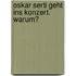 Oskar Serti Geht Ins Konzert. Warum?