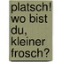 Platsch! Wo Bist Du, Kleiner Frosch?