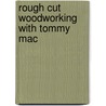 Rough Cut Woodworking With Tommy Mac by Tommy Macdonald