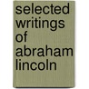 Selected Writings Of Abraham Lincoln door Abraham Lincoln