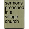 Sermons Preached In A Village Church door Francis John Middlemist