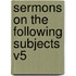 Sermons on the Following Subjects V5