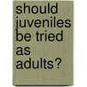 Should Juveniles Be Tried As Adults? door Hal Marcovitz