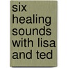 Six Healing Sounds With Lisa And Ted door Lisa Spillane