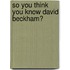 So You Think You Know David Beckham?