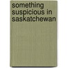 Something Suspicious in Saskatchewan door Dayle Campbell Gaetz