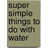 Super Simple Things to Do with Water door Kelly Doudna