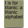 T Is For Titanic: A Titanic Alphabet door Michael Shoulders