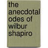 The Anecdotal Odes Of Wilbur Shapiro door William Jacey