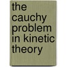 The Cauchy Problem In Kinetic Theory door Robert T. Glassey