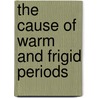 The Cause Of Warm And Frigid Periods by Charles Austin Mendell Taber