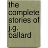 The Complete Stories Of J.G. Ballard by James G. Ballard