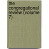 The Congregational Review (Volume 7) by Unknown Author